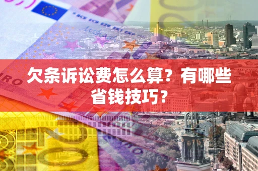 济南欠条诉讼费怎么算？有哪些省钱技巧？