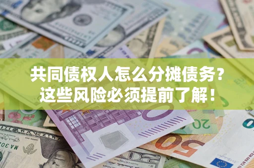 济南共同债权人怎么分摊债务？这些风险必须提前了解！