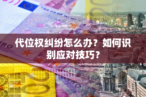 济南代位权纠纷怎么办？如何识别应对技巧？