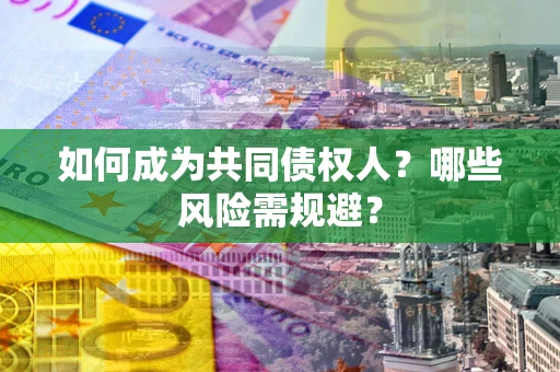 济南如何成为共同债权人？哪些风险需规避？
