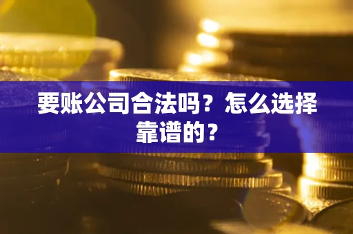 济南要账公司合法吗？怎么选择靠谱的？