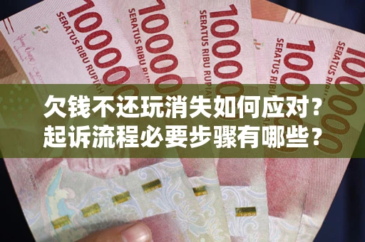 济南欠钱不还玩消失如何应对？起诉流程必要步骤有哪些？