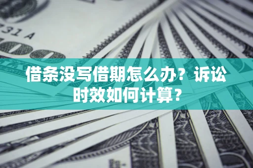 济南借条没写借期怎么办？诉讼时效如何计算？