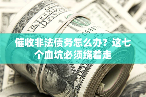 济南催收非法债务怎么办？这七个血坑必须绕着走