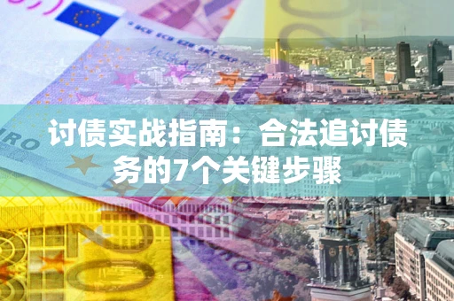 济南讨债实战指南：合法追讨债务的7个关键步骤