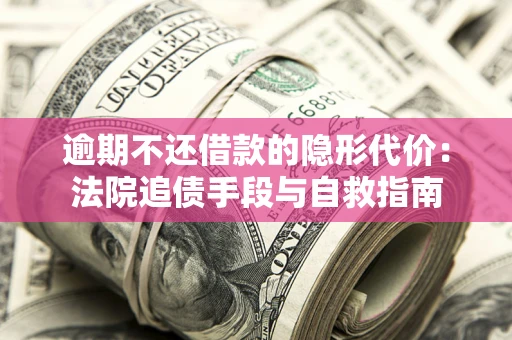 济南逾期不还借款的隐形代价：法院追债手段与自救指南