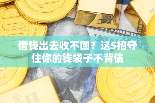 济南借钱出去收不回？这5招守住你的钱袋子不背债
